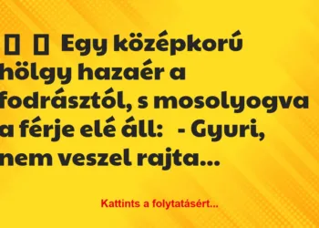 Vicc:
Egy középkorú hölgy hazaér a fodrásztól, s mosolyogva a…