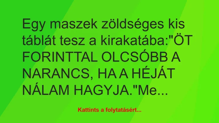 Vicc: Egy maszek zöldséges kis táblát tesz a kirakatába:

„ÖT FORINTTAL…