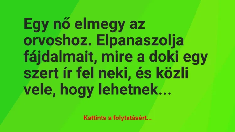 Vicc: Egy nő elmegy az orvoshoz. Elpanaszolja fájdalmait, mire a doki egy…