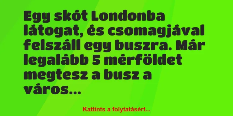 Vicc: Egy skót Londonba látogat, és csomagjával felszáll egy buszra. Már…