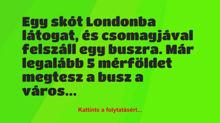 Vicc: Egy skót Londonba látogat, és csomagjával felszáll egy buszra. Már…