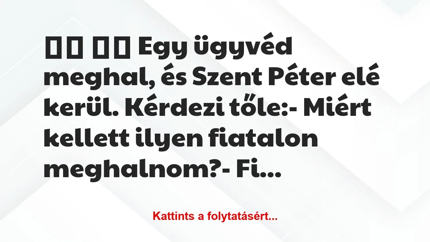 Vicc: 
		  
		  Egy ügyvéd meghal, és Szent Péter elé kerül….