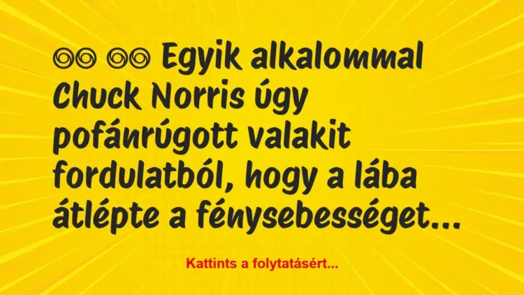 Vicc: 
		  
		  Egyik alkalommal Chuck Norris úgy pofánrúgott…