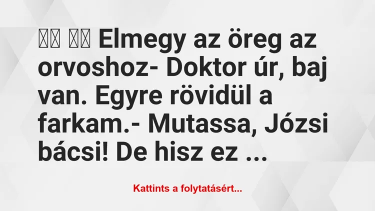 Vicc:
Elmegy az öreg az orvoshoz- Doktor úr, baj…