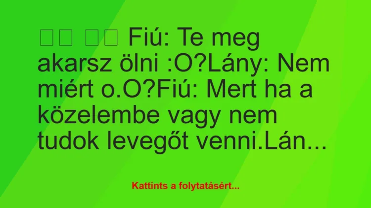 Vicc:
Fiú: Te meg akarsz ölni :O?Lány: Nem miért…