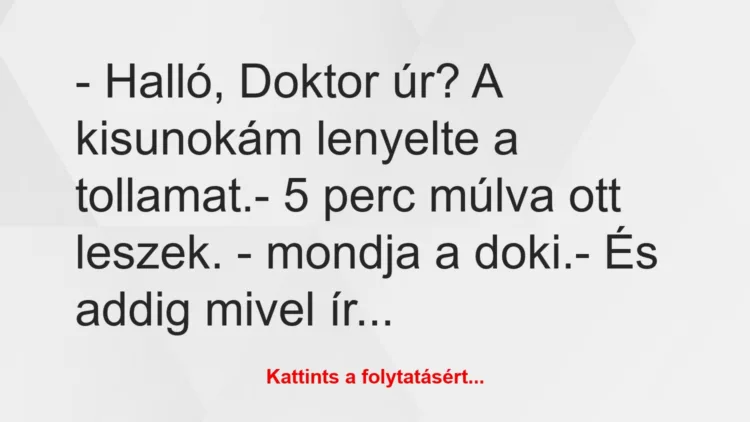 Vicc: – Halló, Doktor úr? A kisunokám lenyelte a tollamat.– 5 perc…