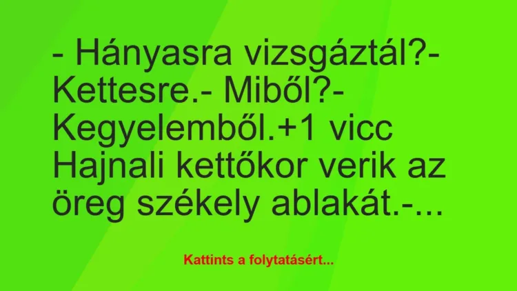 Vicc: – Hányasra vizsgáztál?

– Kettesre.

– Miből?

-…