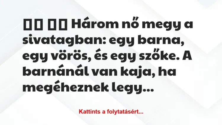 Vicc: 
		  
		  Három nő megy a sivatagban: egy barna, egy vörös,…