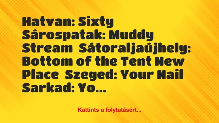 Vicc: Hatvan: Sixty

Sárospatak: Muddy Stream

Sátoraljaújhely:…