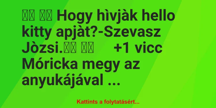 Vicc:
Hogy hìvjàk hello kitty apjàt?-Szevasz…