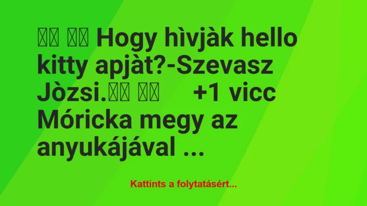 Vicc:
Hogy hìvjàk hello kitty apjàt?-Szevasz…