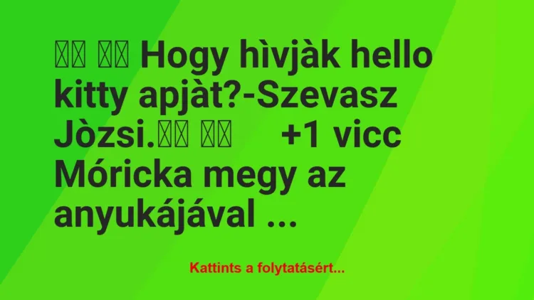 Vicc: 
		  
		  Hogy hìvjàk hello kitty apjàt?-Szevasz…