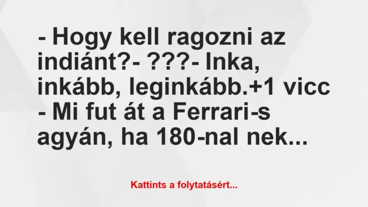 Vicc: – Hogy kell ragozni az indiánt?

– ???

– Inka, inkább,…