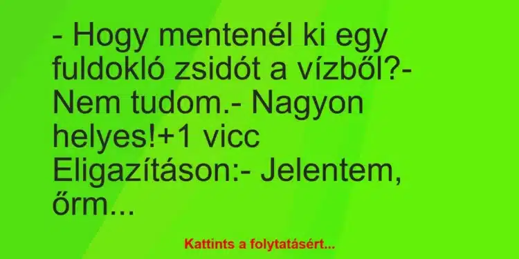 Vicc: – Hogy mentenél ki egy fuldokló zsidót a vízből?– Nem…