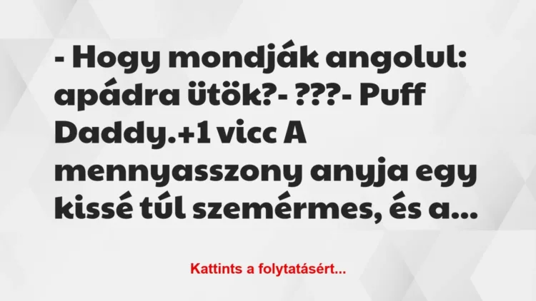 Vicc: – Hogy mondják angolul: apádra ütök?

– ???

– Puff Daddy.