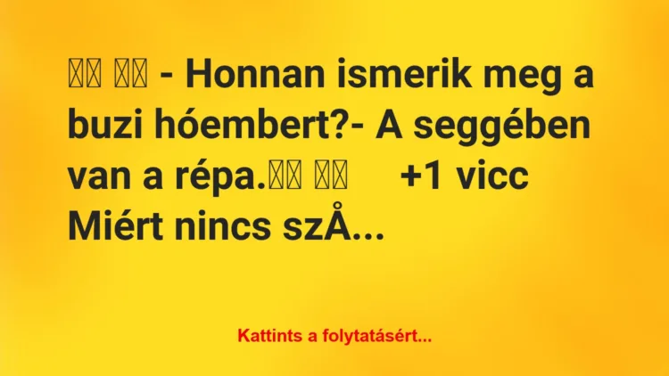 Vicc:
– Honnan ismerik meg a buzi hóembert?- A…