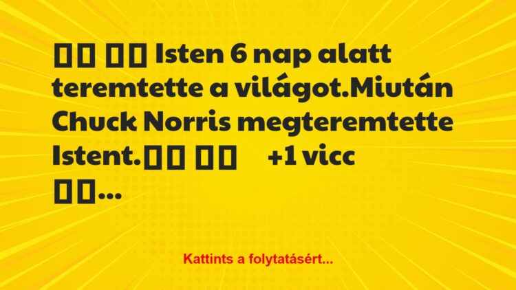 Vicc:
Isten 6 nap alatt teremtette a világot.Miután…