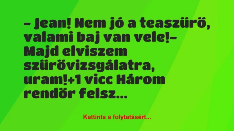 Vicc: – Jean! Nem jó a teaszűrő, valami baj van vele!

– Majd elviszem…