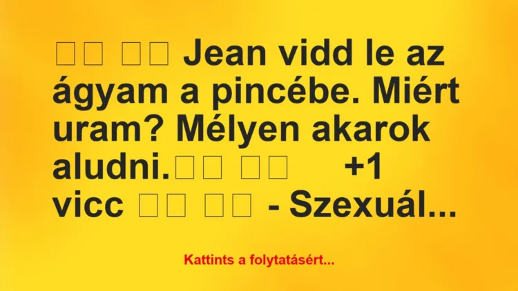 Vicc:
Jean vidd le az ágyam a pincébe. Miért uram?…