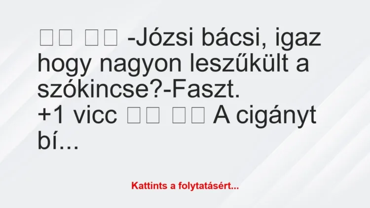 Vicc: 
		  
		  -Józsi bácsi, igaz hogy nagyon leszűkült a…