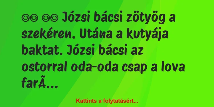 Vicc:
Józsi bácsi zötyög a szekéren. Utána a kutyája…