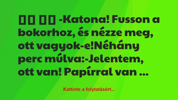 Vicc: 
		  
		  -Katona! Fusson a bokorhoz, és nézze meg, ott…