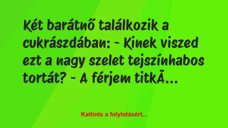 Vicc: Két barátnő találkozik a cukrászdában:
– Kinek viszed ezt a nagy…