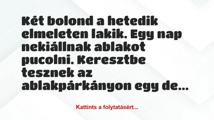 Vicc: Két bolond a hetedik elmeleten lakik. Egy nap nekiállnak ablakot…