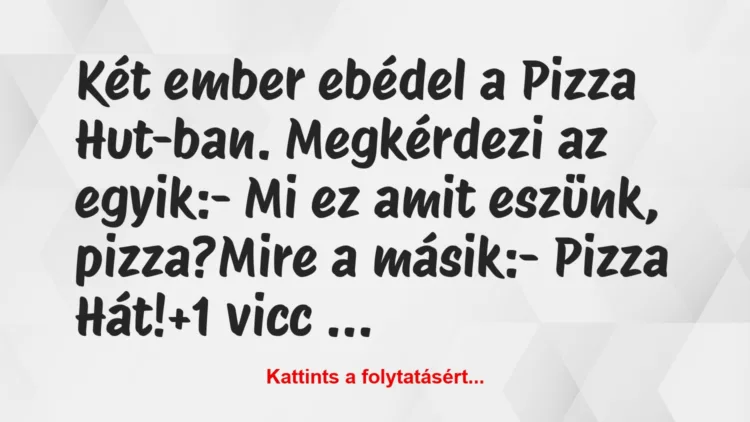 Vicc: Két ember ebédel a Pizza Hut-ban. Megkérdezi az egyik:– Mi ez…