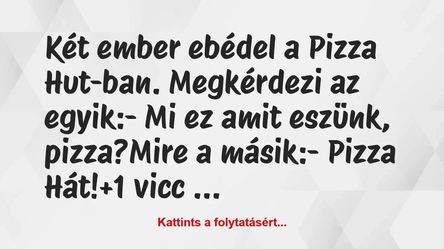 Vicc: Két ember ebédel a Pizza Hut-ban. Megkérdezi az egyik:

– Mi ez…