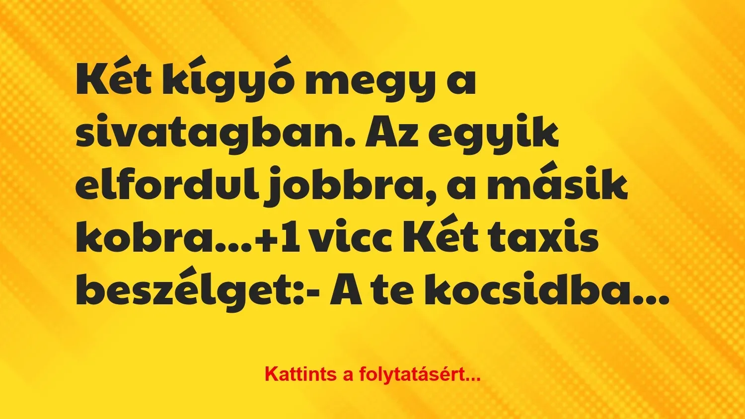 Vicc: Két kígyó megy a sivatagban. Az egyik elfordul jobbra, a másik…