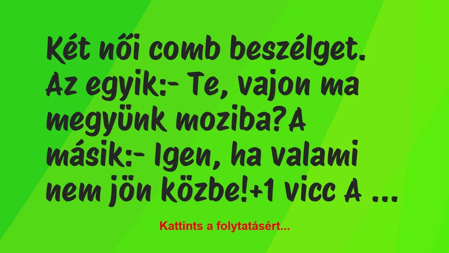 Vicc: Két női comb beszélget. Az egyik:

– Te, vajon ma megyünk…