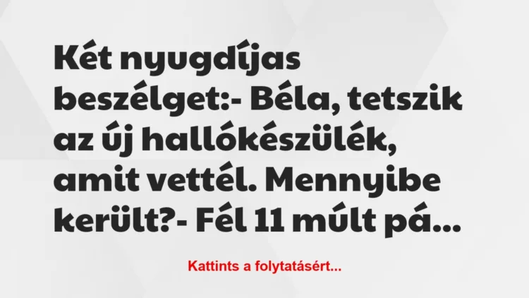 Vicc: Két nyugdíjas beszélget:– Béla, tetszik az új hallókészülék,…