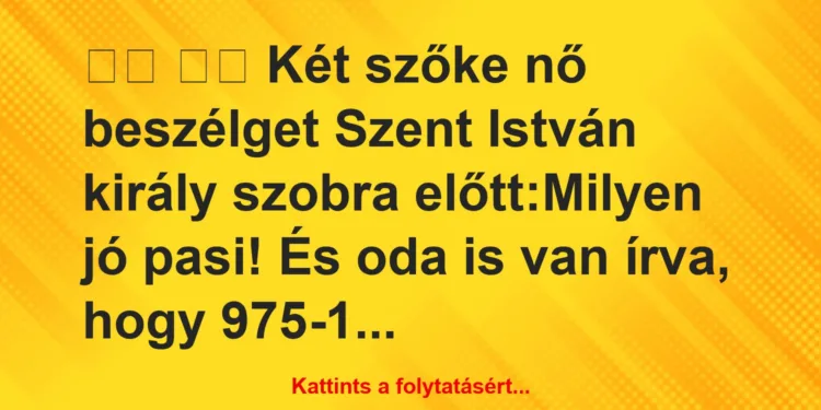 Vicc:
Két szőke nő beszélget Szent István király szobra…