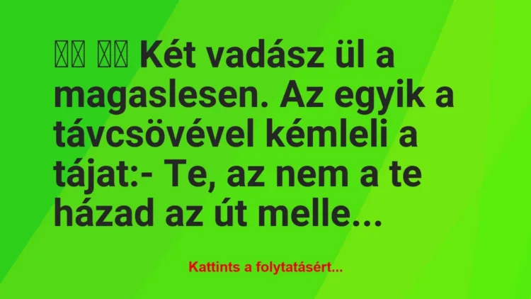 Vicc: 
		  
		  Két vadász ül a magaslesen. Az egyik a…