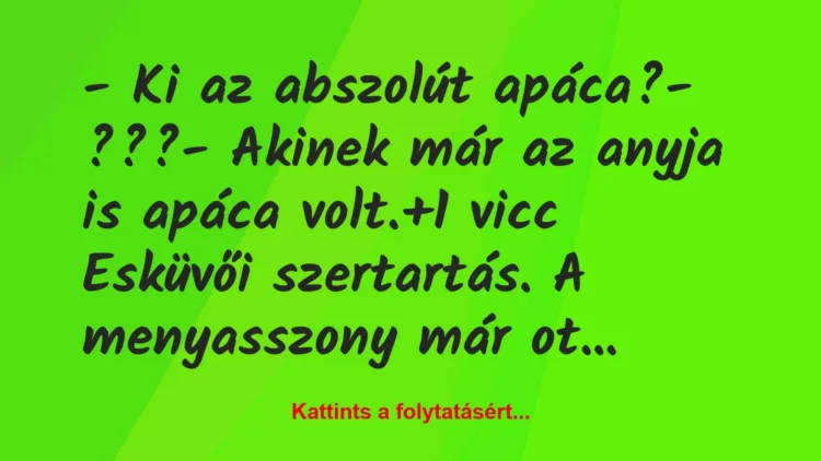 Vicc: – Ki az abszolút apáca?

– ???

– Akinek már az anyja is apáca…