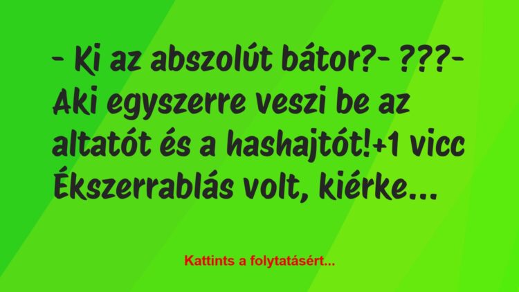 Vicc: – Ki az abszolút bátor?– ???– Aki egyszerre veszi be az…