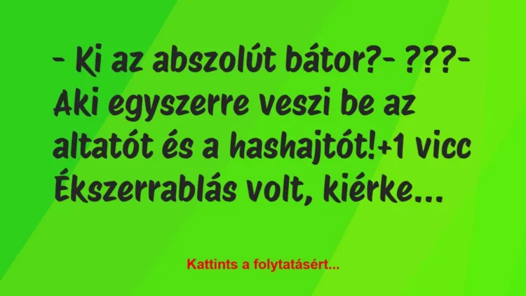 Vicc: – Ki az abszolút bátor?

– ???

– Aki egyszerre veszi be az…