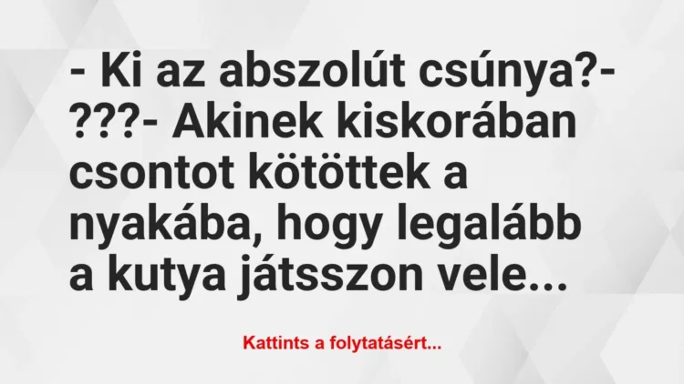 Vicc: – Ki az abszolút csúnya?

– ???

– Akinek kiskorában csontot…