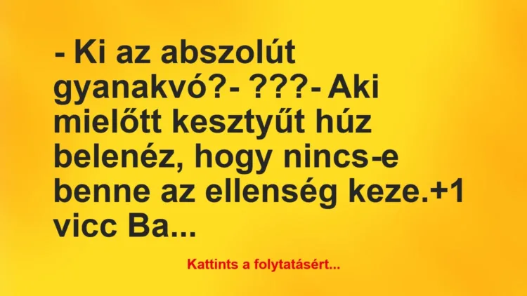 Vicc: – Ki az abszolút gyanakvó?

– ???

– Aki mielőtt kesztyűt húz…