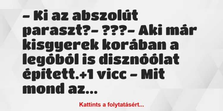 Vicc: – Ki az abszolút paraszt?– ???– Aki már kisgyerek korában…