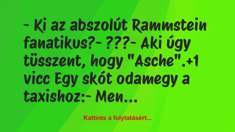 Vicc: – Ki az abszolút Rammstein fanatikus?

– ???

– Aki úgy…