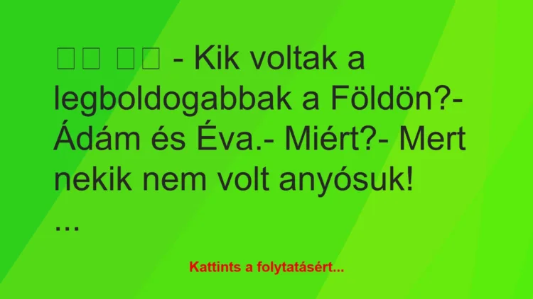 Vicc:
– Kik voltak a legboldogabbak a Földön?- Ádám…