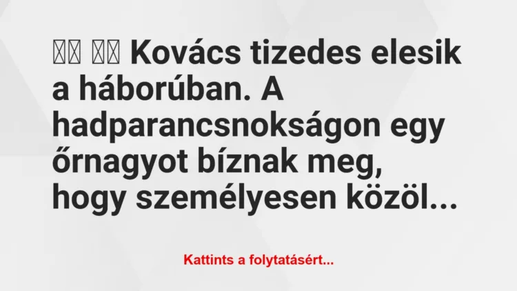 Vicc:
Kovács tizedes elesik a háborúban. A…