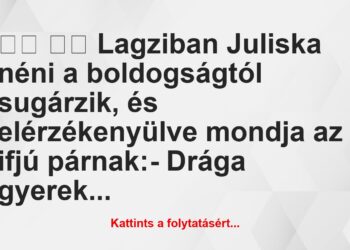 Vicc:
Lagziban Juliska néni a boldogságtól sugárzik, és…