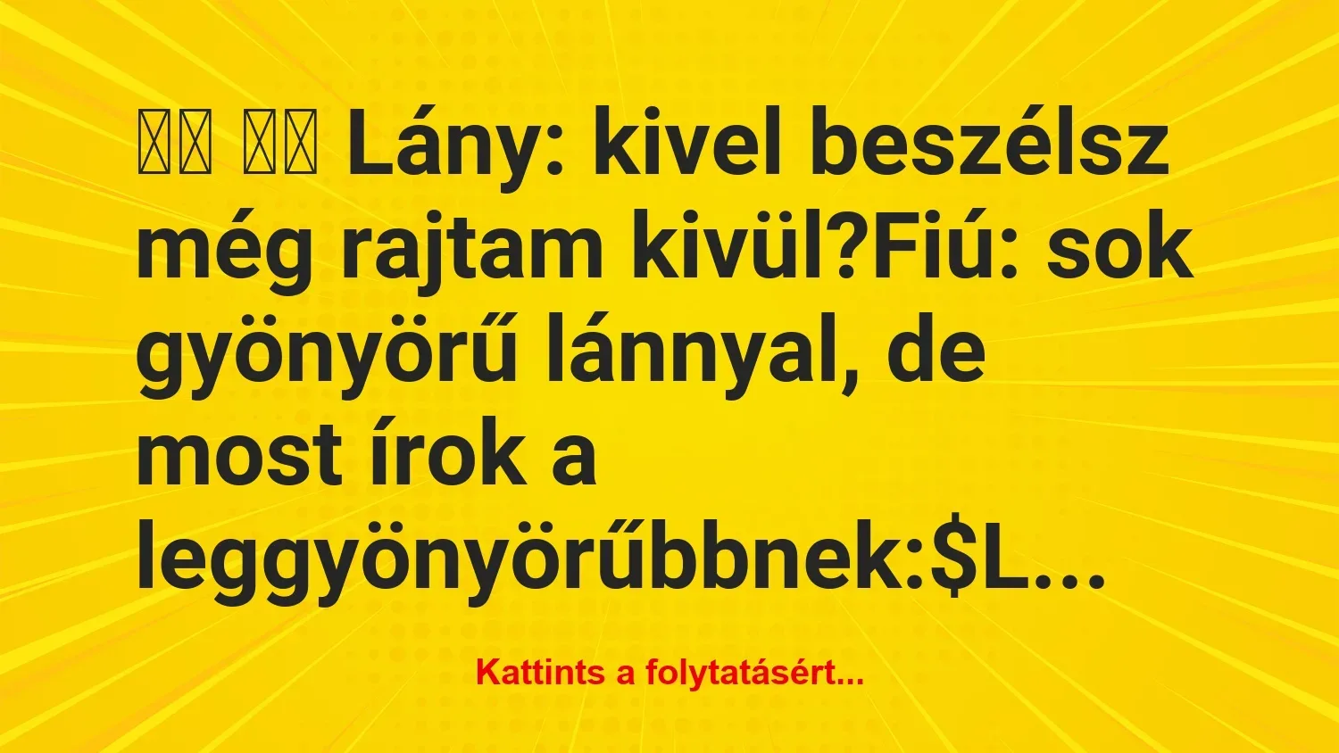 Vicc: 
		  
		  Lány: kivel beszélsz még rajtam kivül?Fiú:…