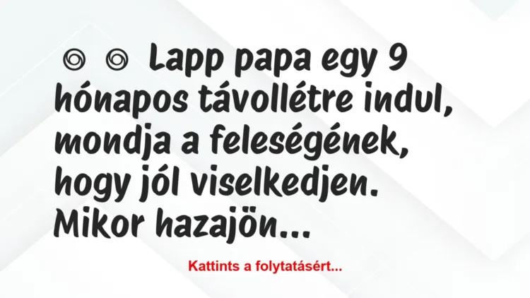 Vicc:
Lapp papa egy 9 hónapos távollétre indul, mondja a…