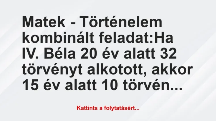 Vicc: Matek – Történelem kombinált feladat:

Ha IV. Béla 20 év alatt 32…