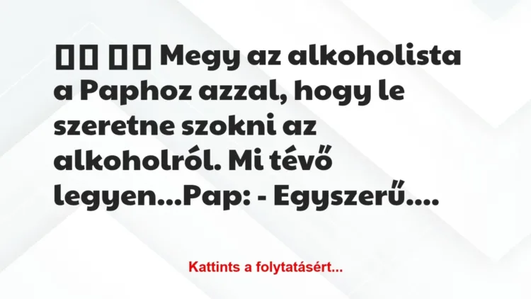 Vicc: 
		  
		  Megy az alkoholista a Paphoz azzal, hogy le…