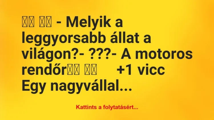 Vicc:
– Melyik a leggyorsabb állat a világon?-…